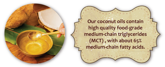 Cocopalm's coconut oils contain high quality food-grade medium‐chain triglycerides (MCT) , with about 65% medium-chain fatty acids.